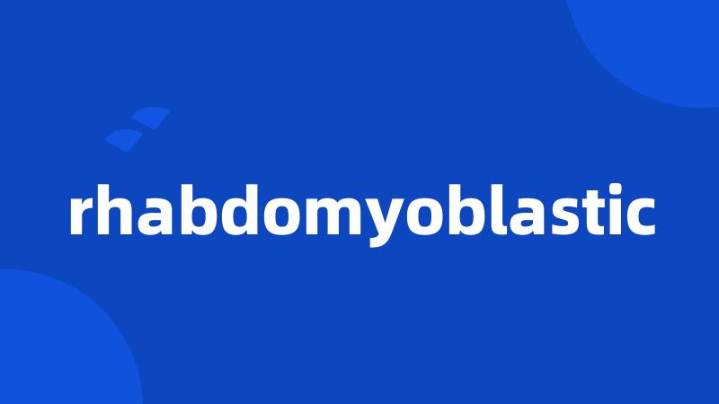 rhabdomyoblastic