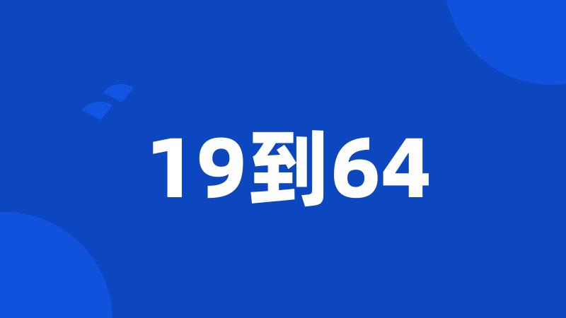 19到64