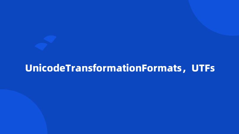 UnicodeTransformationFormats，UTFs