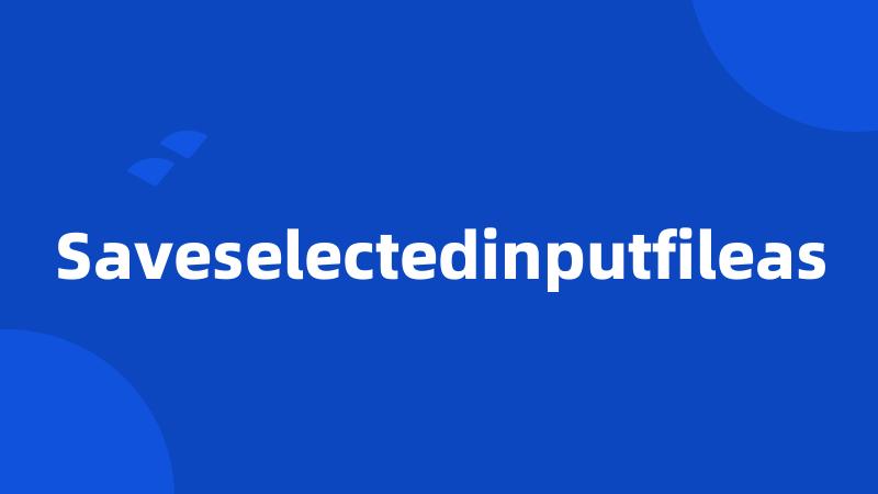 Saveselectedinputfileas