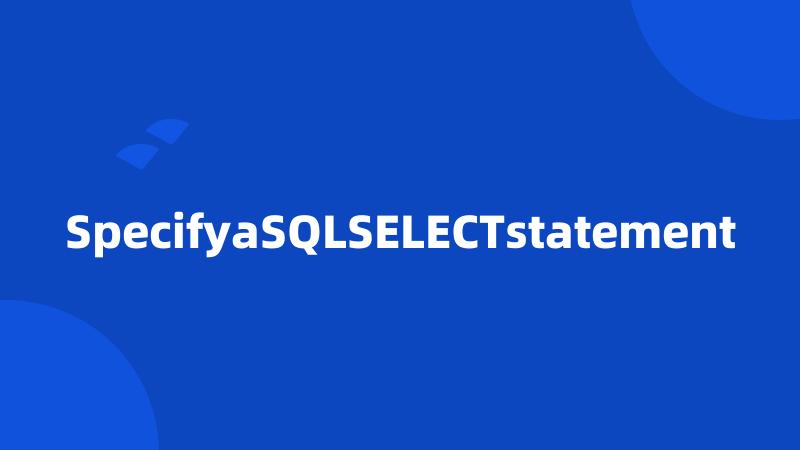 SpecifyaSQLSELECTstatement