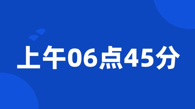 上午06点45分