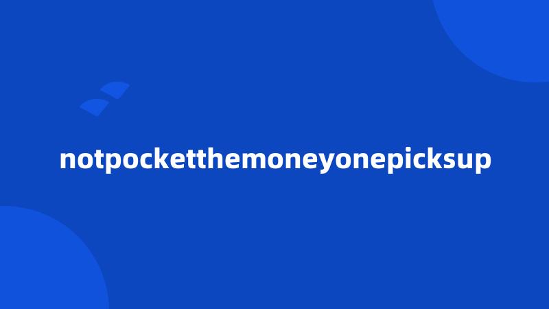 notpocketthemoneyonepicksup