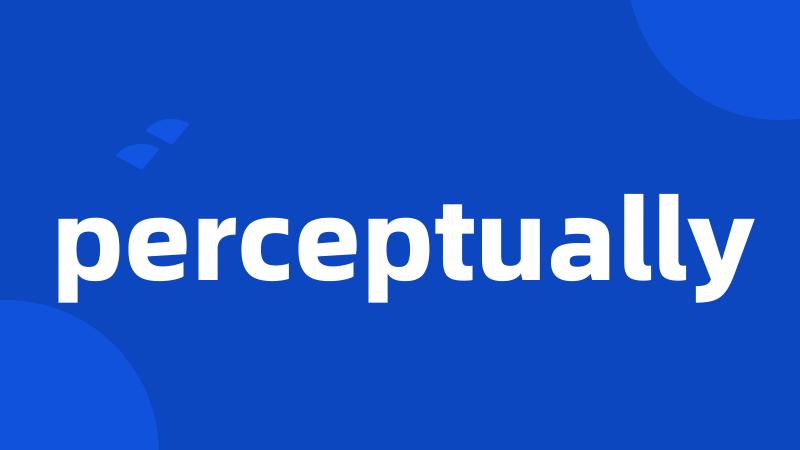 perceptually