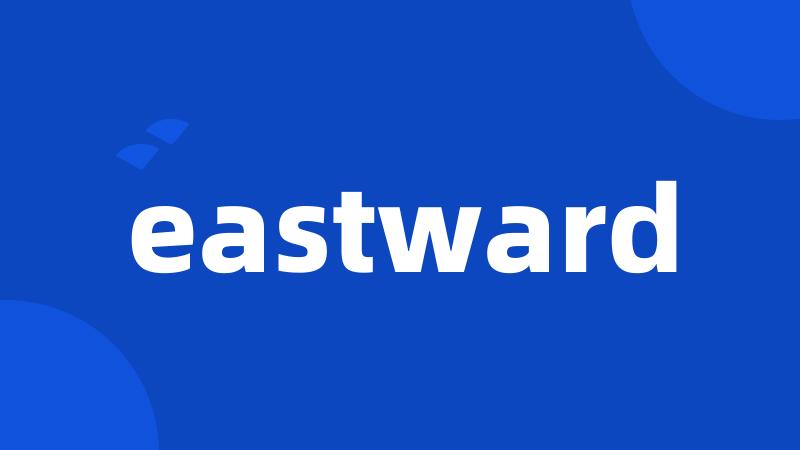 eastward