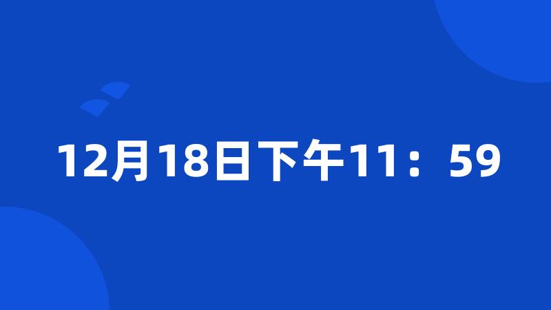 12月18日下午11：59