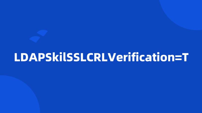 LDAPSkilSSLCRLVerification=T