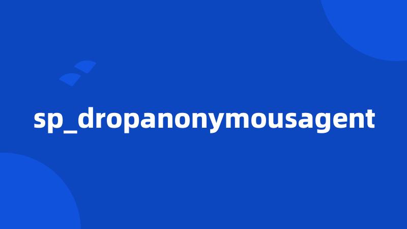 sp_dropanonymousagent