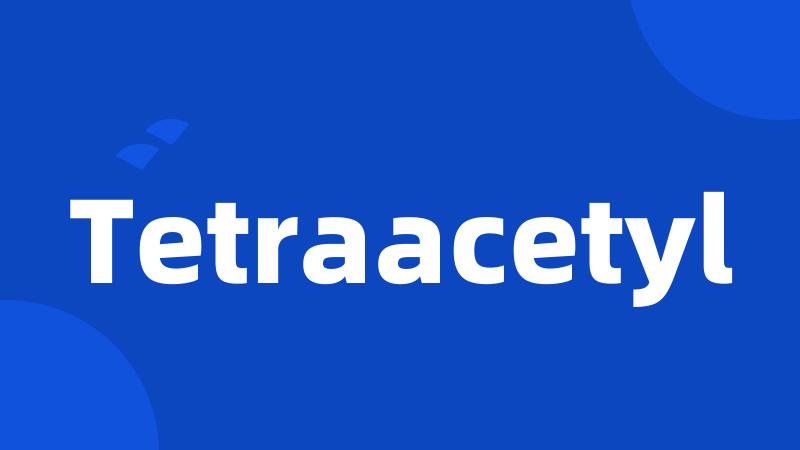 Tetraacetyl