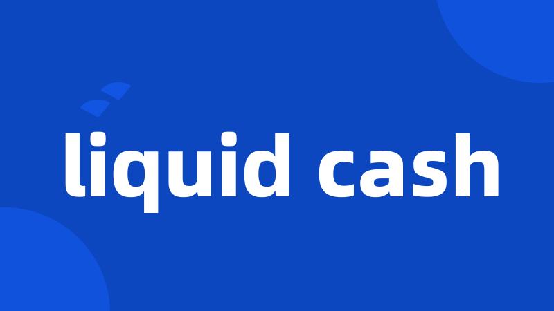 liquid cash