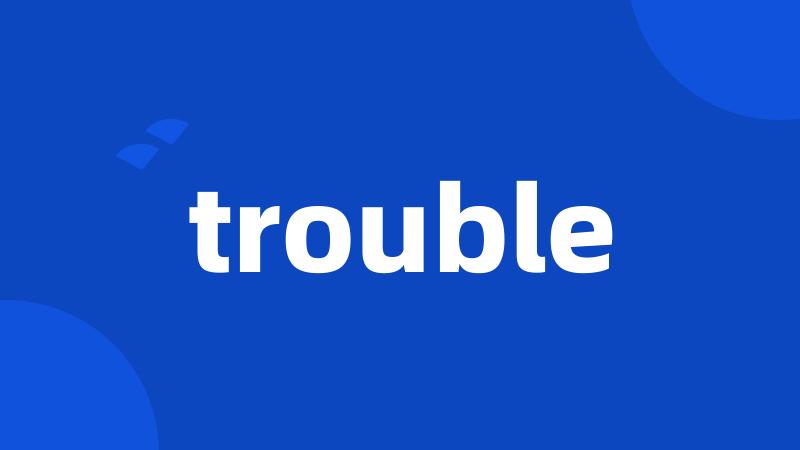 trouble