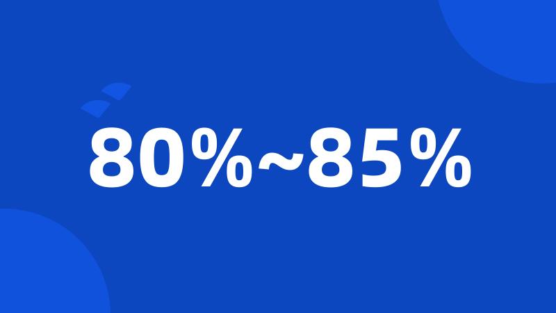 80%~85%