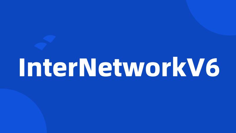 InterNetworkV6