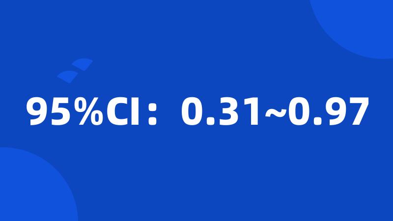 95%CI：0.31~0.97