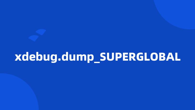 xdebug.dump_SUPERGLOBAL