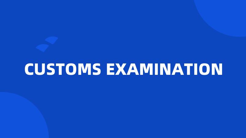 CUSTOMS EXAMINATION