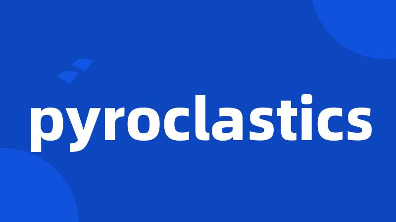 pyroclastics