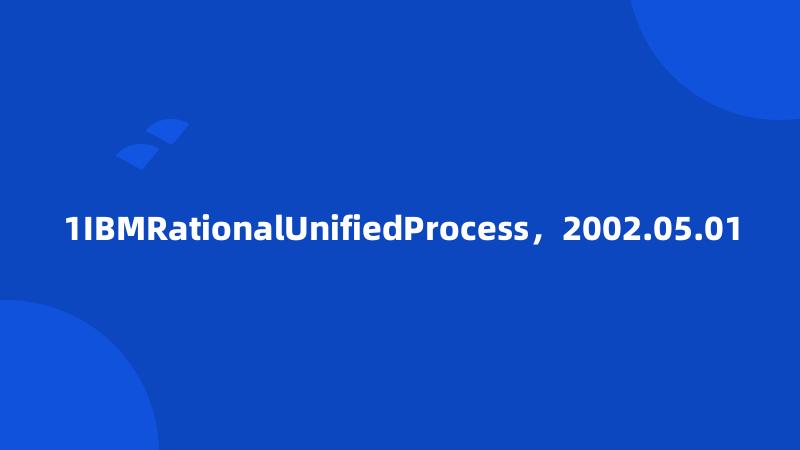 1IBMRationalUnifiedProcess，2002.05.01