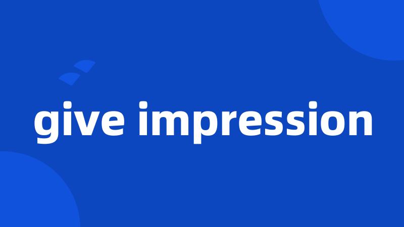 give impression