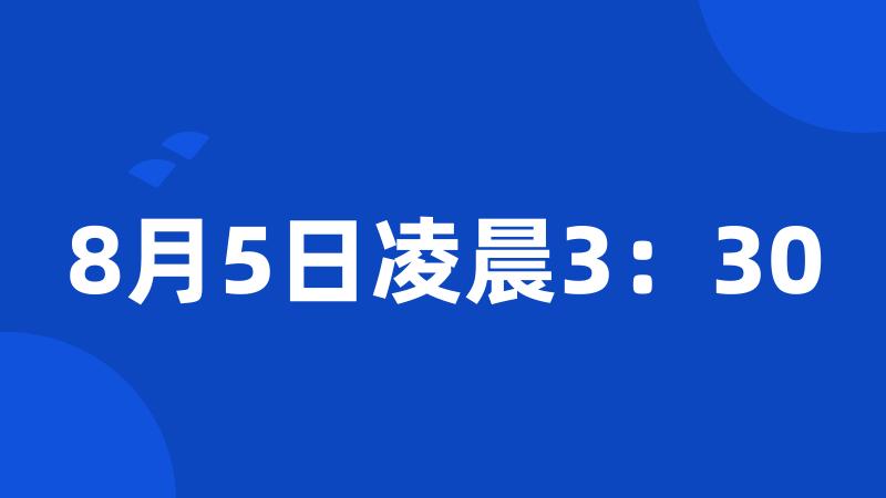 8月5日凌晨3：30