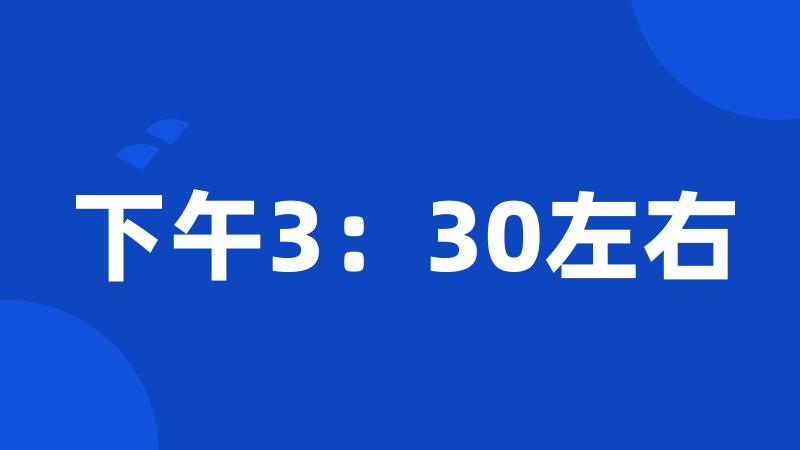 下午3：30左右