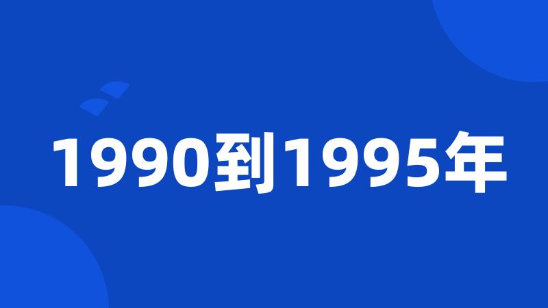 1990到1995年