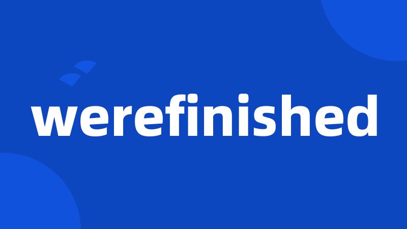 werefinished