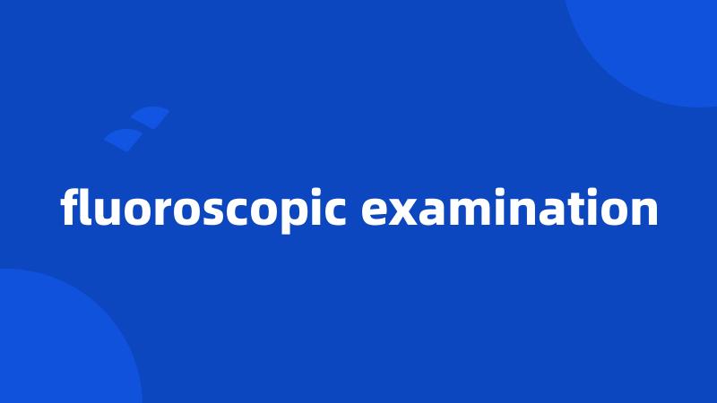 fluoroscopic examination