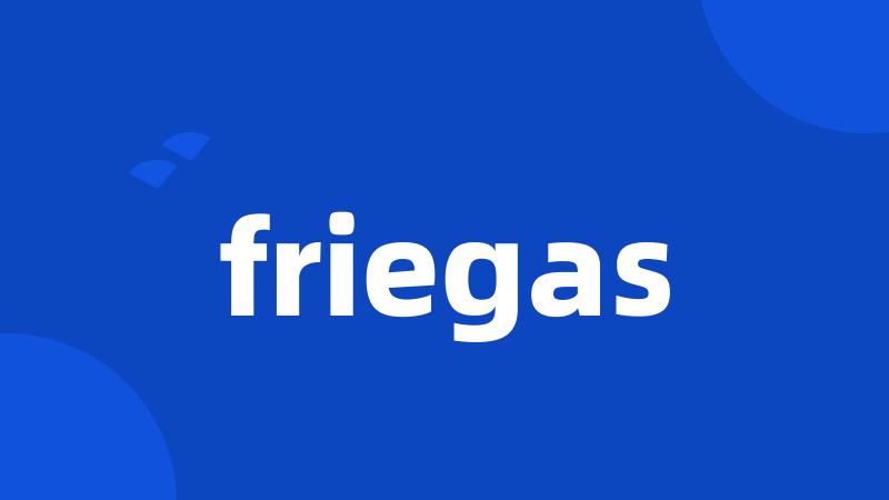 friegas