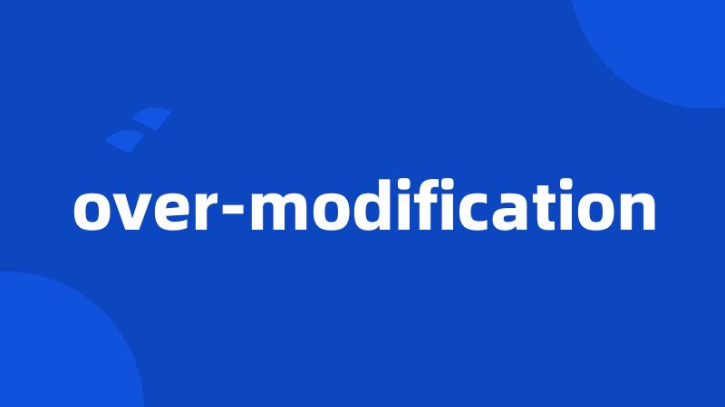 over-modification