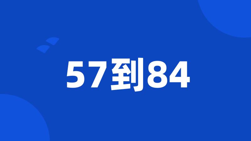 57到84