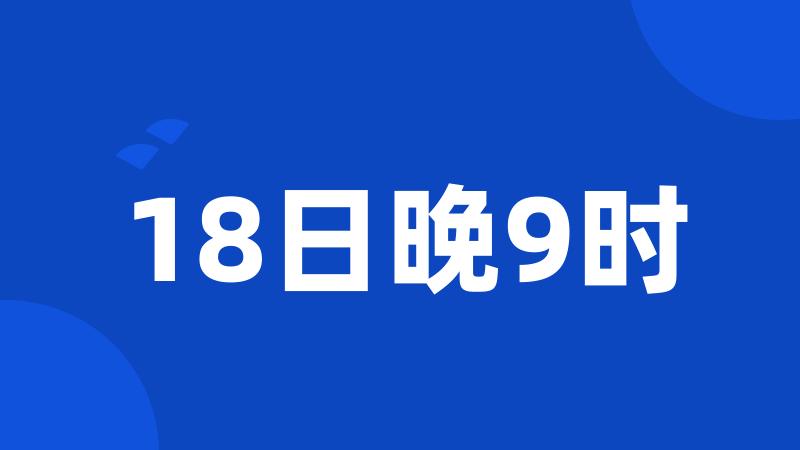 18日晚9时