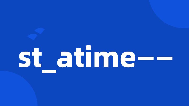 st_atime——