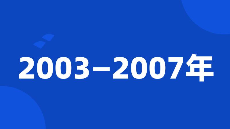 2003—2007年