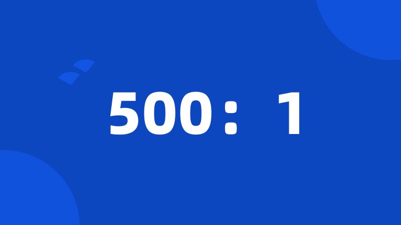 500：1