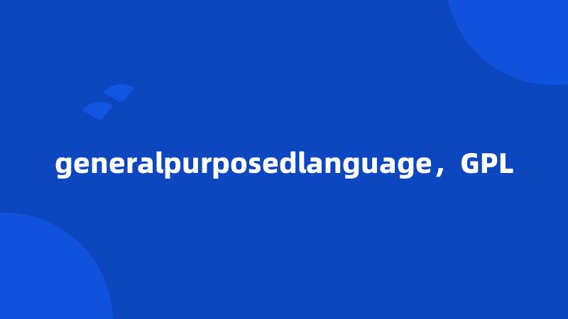 generalpurposedlanguage，GPL