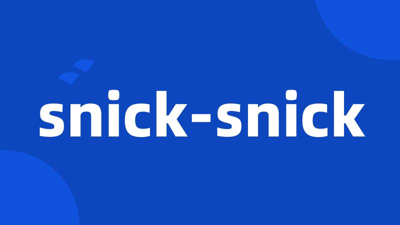 snick-snick