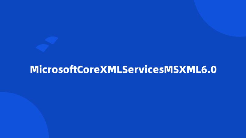 MicrosoftCoreXMLServicesMSXML6.0