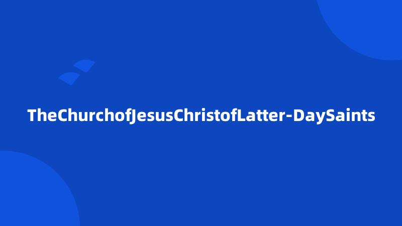 TheChurchofJesusChristofLatter-DaySaints