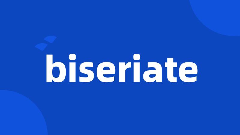 biseriate