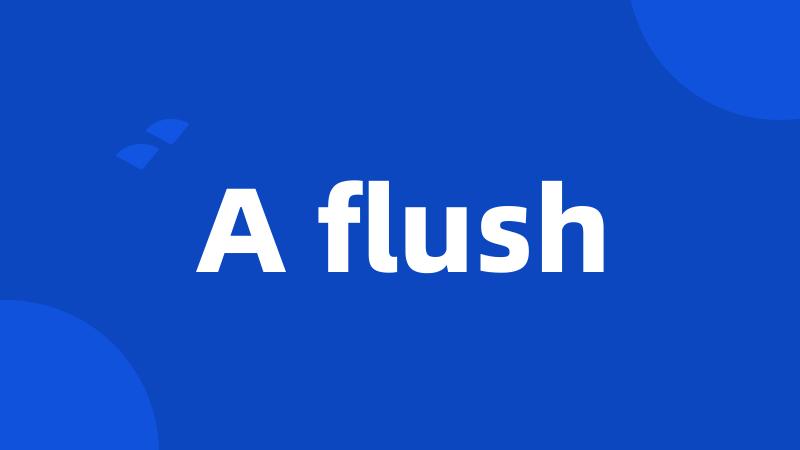 A flush