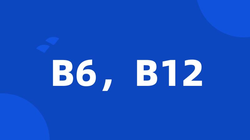 B6，B12