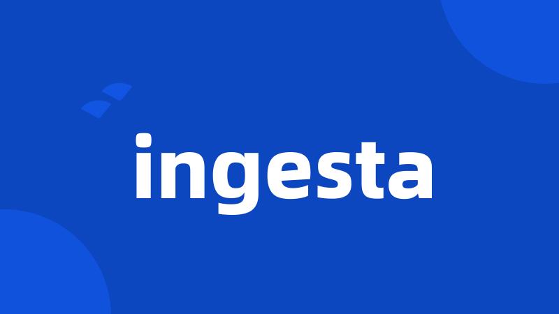 ingesta