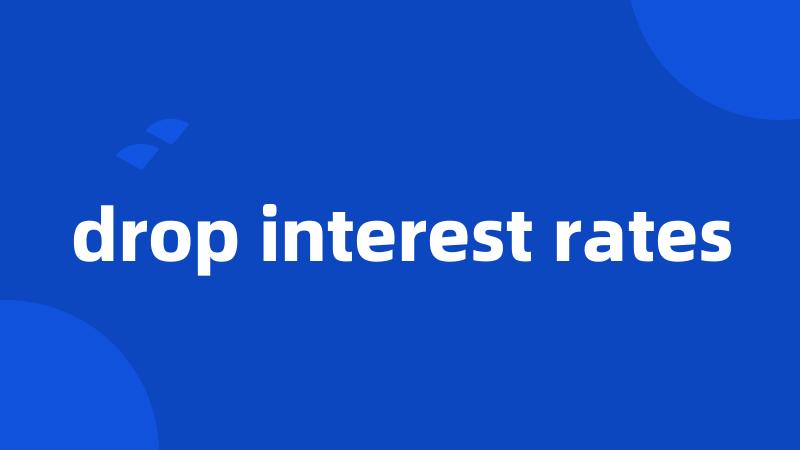 drop interest rates