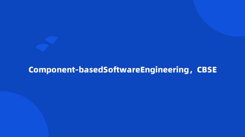 Component-basedSoftwareEngineering，CBSE