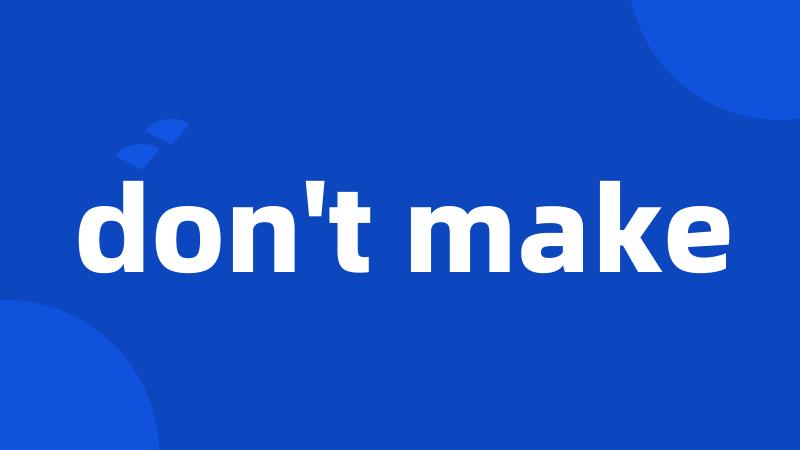 don't make