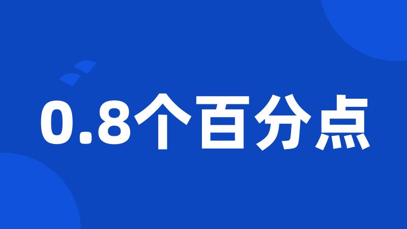 0.8个百分点