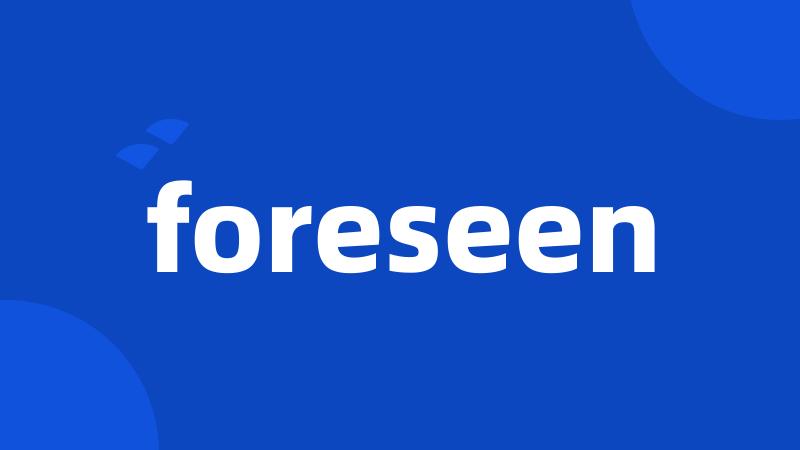 foreseen