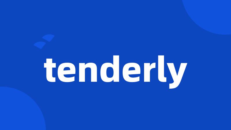 tenderly