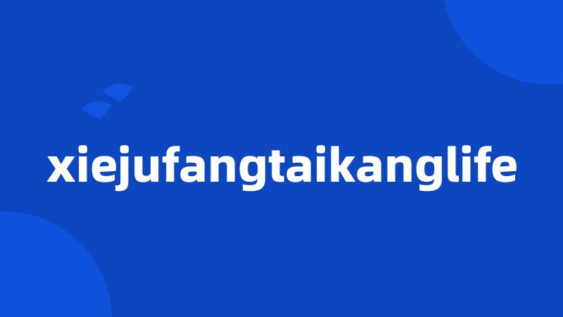 xiejufangtaikanglife